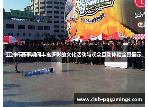 亚洲杯赛事期间丰富多彩的文化活动与观众互动体验全景展示 亚洲杯赛事期间丰富多彩的文化活动与观众互动体验全景展示