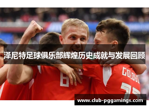 泽尼特足球俱乐部辉煌历史成就与发展回顾 泽尼特足球俱乐部辉煌历史成就与发展回顾