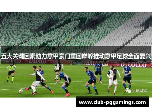 五大关键因素助力意甲豪门重回巅峰推动意甲足球全面复兴