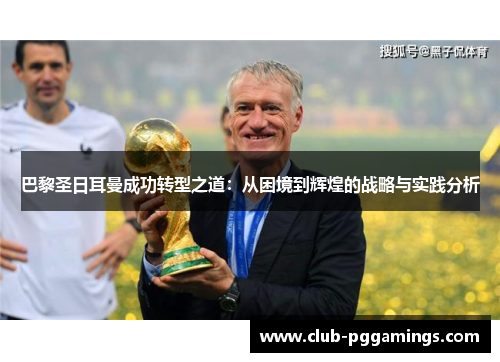 巴黎圣日耳曼成功转型之道：从困境到辉煌的战略与实践分析