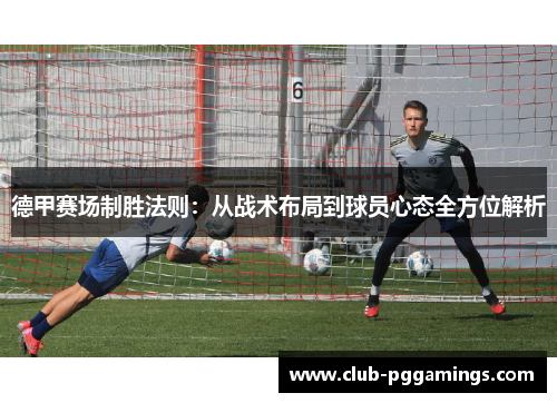 德甲赛场制胜法则：从战术布局到球员心态全方位解析