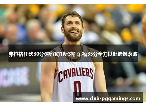 弗拉格狂砍30分6板7助1断3帽 乐福35分全力以赴遗憾落败