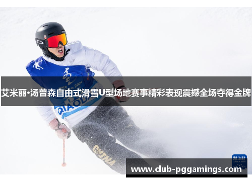 艾米丽·汤普森自由式滑雪U型场地赛事精彩表现震撼全场夺得金牌