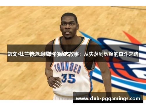 凯文·杜兰特逆境崛起的励志故事：从失落到辉煌的奋斗之路