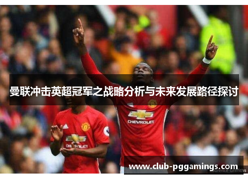 曼联冲击英超冠军之战略分析与未来发展路径探讨