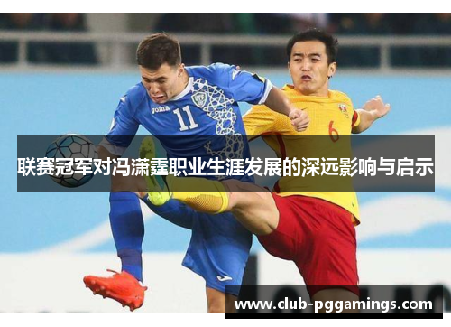 联赛冠军对冯潇霆职业生涯发展的深远影响与启示