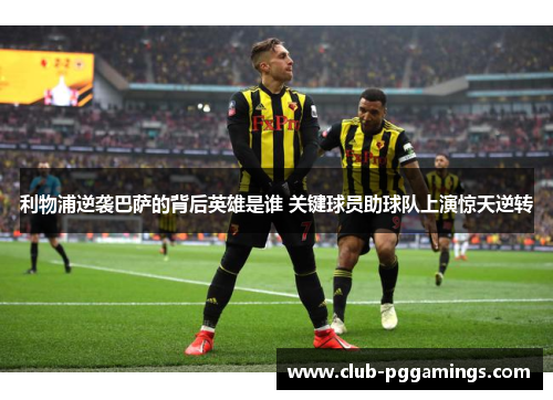 利物浦逆袭巴萨的背后英雄是谁 关键球员助球队上演惊天逆转