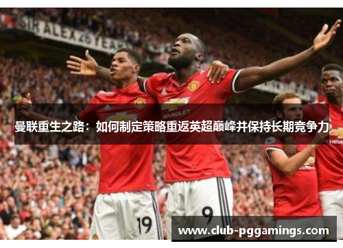 曼联重生之路：如何制定策略重返英超巅峰并保持长期竞争力