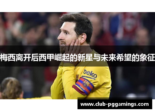 梅西离开后西甲崛起的新星与未来希望的象征