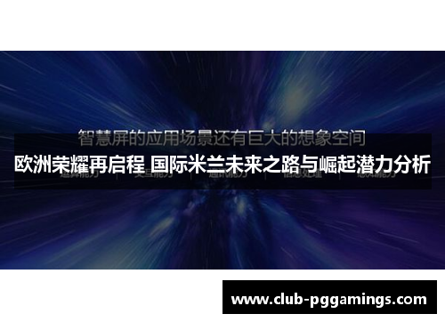 欧洲荣耀再启程 国际米兰未来之路与崛起潜力分析 欧洲荣耀再启程 国际米兰未来之路与崛起潜力分析