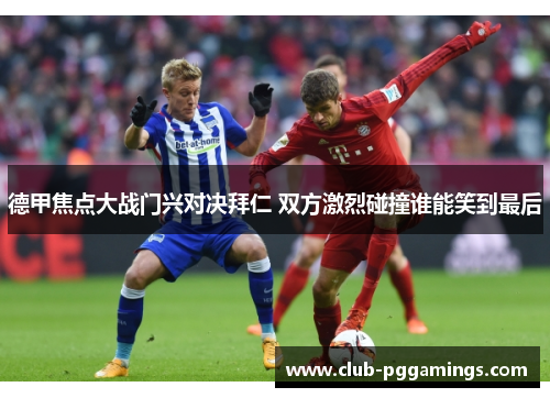 德甲焦点大战门兴对决拜仁 双方激烈碰撞谁能笑到最后