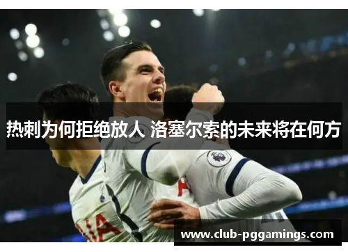 热刺为何拒绝放人 洛塞尔索的未来将在何方