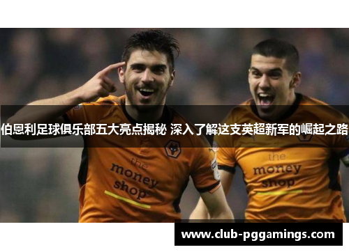 伯恩利足球俱乐部五大亮点揭秘 深入了解这支英超新军的崛起之路