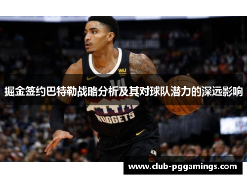 掘金签约巴特勒战略分析及其对球队潜力的深远影响