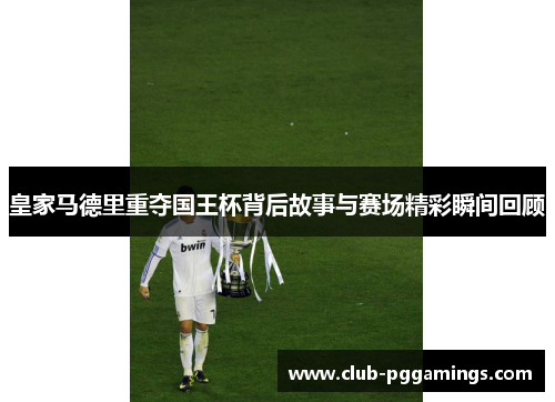 皇家马德里重夺国王杯背后故事与赛场精彩瞬间回顾