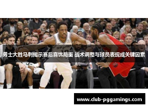 勇士大胜马刺揭示赛后喜忧局面 战术调整与球员表现成关键因素