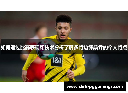 如何通过比赛表现和技术分析了解多特边锋桑乔的个人特点