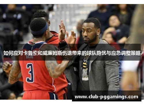 如何应对卡鲁索和威廉姆斯伤退带来的球队隐忧与应急调整策略