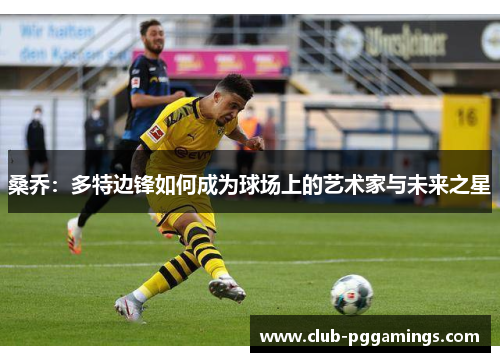 桑乔：多特边锋如何成为球场上的艺术家与未来之星