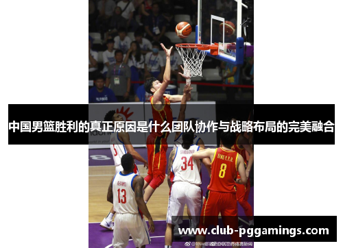 中国男篮胜利的真正原因是什么团队协作与战略布局的完美融合 中国男篮胜利的真正原因是什么团队协作与战略布局的完美融合