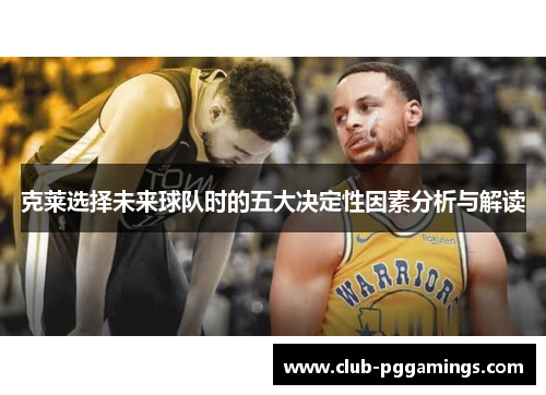 克莱选择未来球队时的五大决定性因素分析与解读