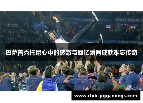 巴萨首秀托尼心中的感激与回忆瞬间成就难忘传奇