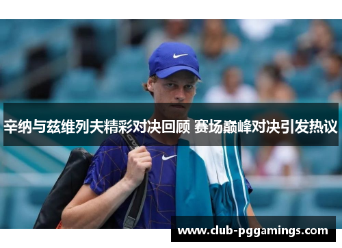辛纳与兹维列夫精彩对决回顾 赛场巅峰对决引发热议