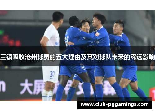 三镇吸收沧州球员的五大理由及其对球队未来的深远影响