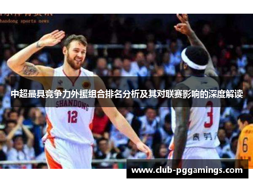 中超最具竞争力外援组合排名分析及其对联赛影响的深度解读