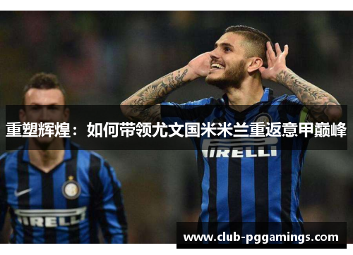 重塑辉煌:如何带领尤文国米米兰重返意甲巅峰 重塑辉煌:如何带领尤文国米米兰重返意甲巅峰