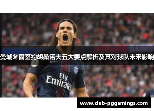 曼城冬窗签约胡桑诺夫五大要点解析及其对球队未来影响