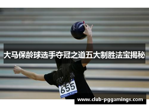 大马保龄球选手夺冠之道五大制胜法宝揭秘
