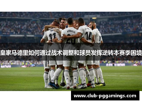 皇家马德里如何通过战术调整和球员发挥逆转本赛季困境