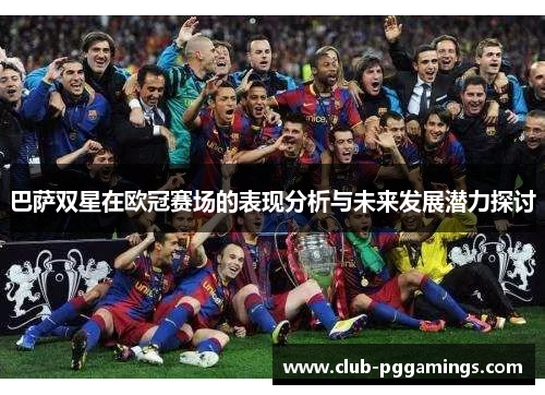 巴萨双星在欧冠赛场的表现分析与未来发展潜力探讨 巴萨双星在欧冠赛场的表现分析与未来发展潜力探讨