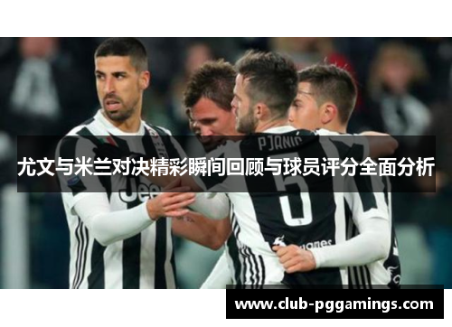 尤文与米兰对决精彩瞬间回顾与球员评分全面分析