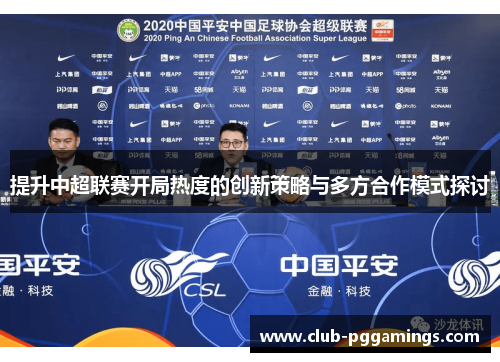 提升中超联赛开局热度的创新策略与多方合作模式探讨 提升中超联赛开局热度的创新策略与多方合作模式探讨