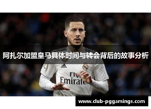 阿扎尔加盟皇马具体时间与转会背后的故事分析