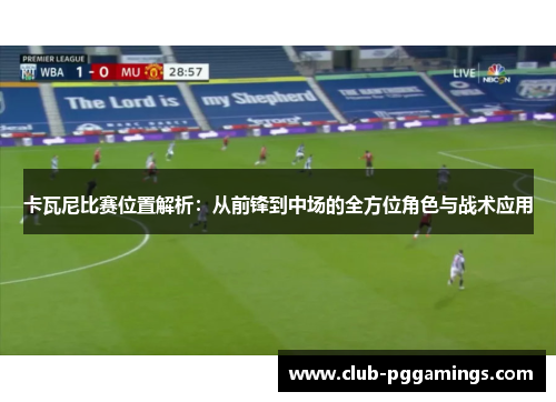 卡瓦尼比赛位置解析：从前锋到中场的全方位角色与战术应用