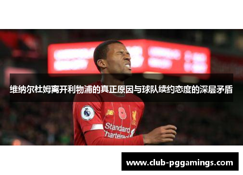 维纳尔杜姆离开利物浦的真正原因与球队续约态度的深层矛盾 维纳尔杜姆离开利物浦的真正原因与球队续约态度的深层矛盾