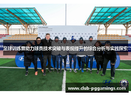 足球训练营助力球员技术突破与表现提升的综合分析与实践探索