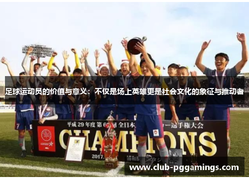 足球运动员的价值与意义:不仅是场上英雄更是社会文化的象征与推动者 足球运动员的价值与意义:不仅是场上英雄更是社会文化的象征与推动者