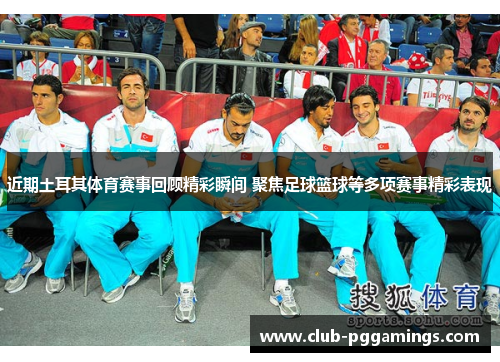 近期土耳其体育赛事回顾精彩瞬间 聚焦足球篮球等多项赛事精彩表现 近期土耳其体育赛事回顾精彩瞬间 聚焦足球篮球等多项赛事精彩表现