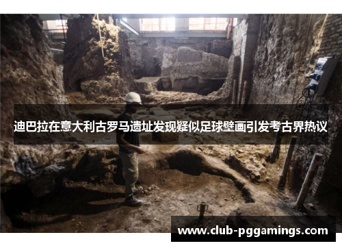 迪巴拉在意大利古罗马遗址发现疑似足球壁画引发考古界热议 迪巴拉在意大利古罗马遗址发现疑似足球壁画引发考古界热议