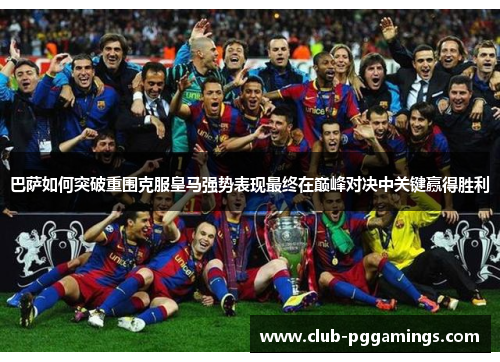 巴萨如何突破重围克服皇马强势表现最终在巅峰对决中关键赢得胜利 巴萨如何突破重围克服皇马强势表现最终在巅峰对决中关键赢得胜利