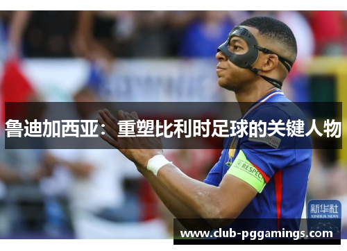 鲁迪加西亚：重塑比利时足球的关键人物