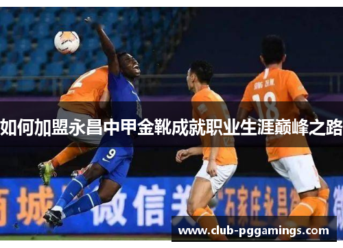 如何加盟永昌中甲金靴成就职业生涯巅峰之路