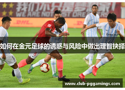 如何在金元足球的诱惑与风险中做出理智抉择