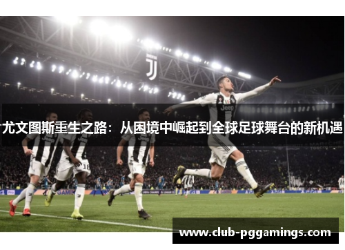 尤文图斯重生之路：从困境中崛起到全球足球舞台的新机遇