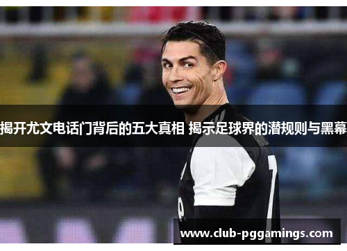 揭开尤文电话门背后的五大真相 揭示足球界的潜规则与黑幕