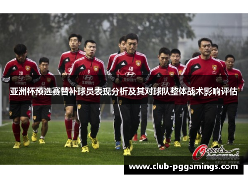亚洲杯预选赛替补球员表现分析及其对球队整体战术影响评估